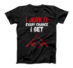  I Jerk It | Dirty Fishing Humor Quote T-Shirt T-Shirt