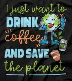  I just want to drink coffee and save the planet T-Shirt