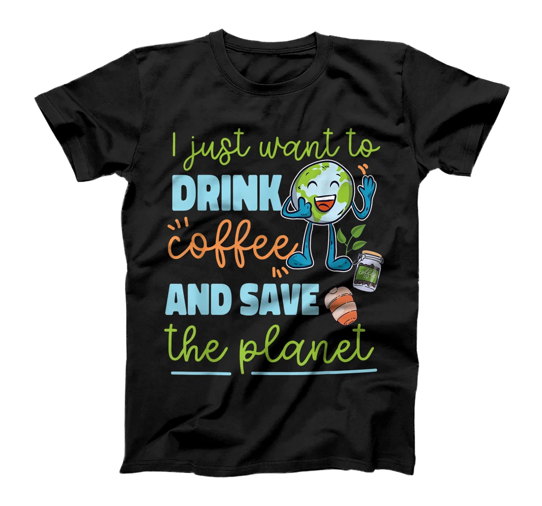  I just want to drink coffee and save the planet T-Shirt