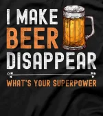  I Make Beer Disappear What's Your Superpower Funny Drinking T-Shirt
