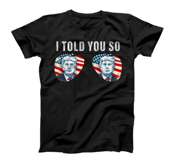  I told you so Tee trump Tee sunglasses American Flag T-Shirt