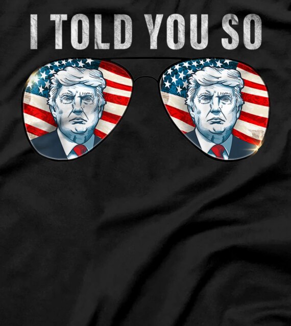  I told you so Tee trump Tee sunglasses American Flag T-Shirt