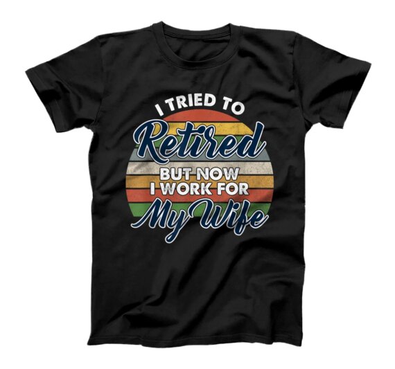  I tried to retire but now i work for my wife T-Shirt T-Shirt