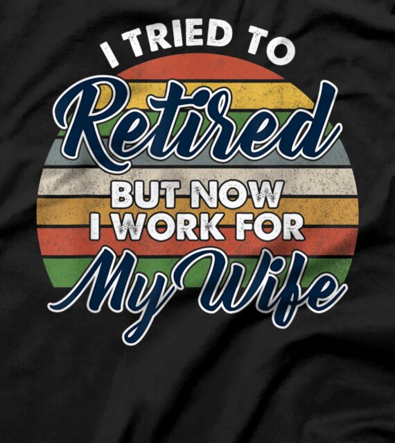  I tried to retire but now i work for my wife T-Shirt T-Shirt