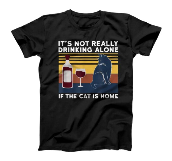  it's not really drinking alone if the cat is home Classic T-Shirt