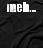  meh... sarcasm funny T-Shirt