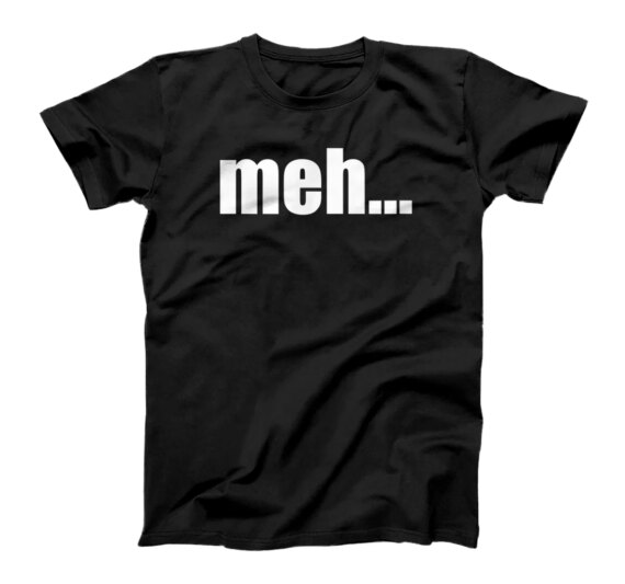  meh... sarcasm funny T-Shirt