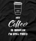  My Coffee Is Broken I'm Still Tired Fun T-Shirt