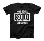  Not 100% Sold on Goose T-Shirt