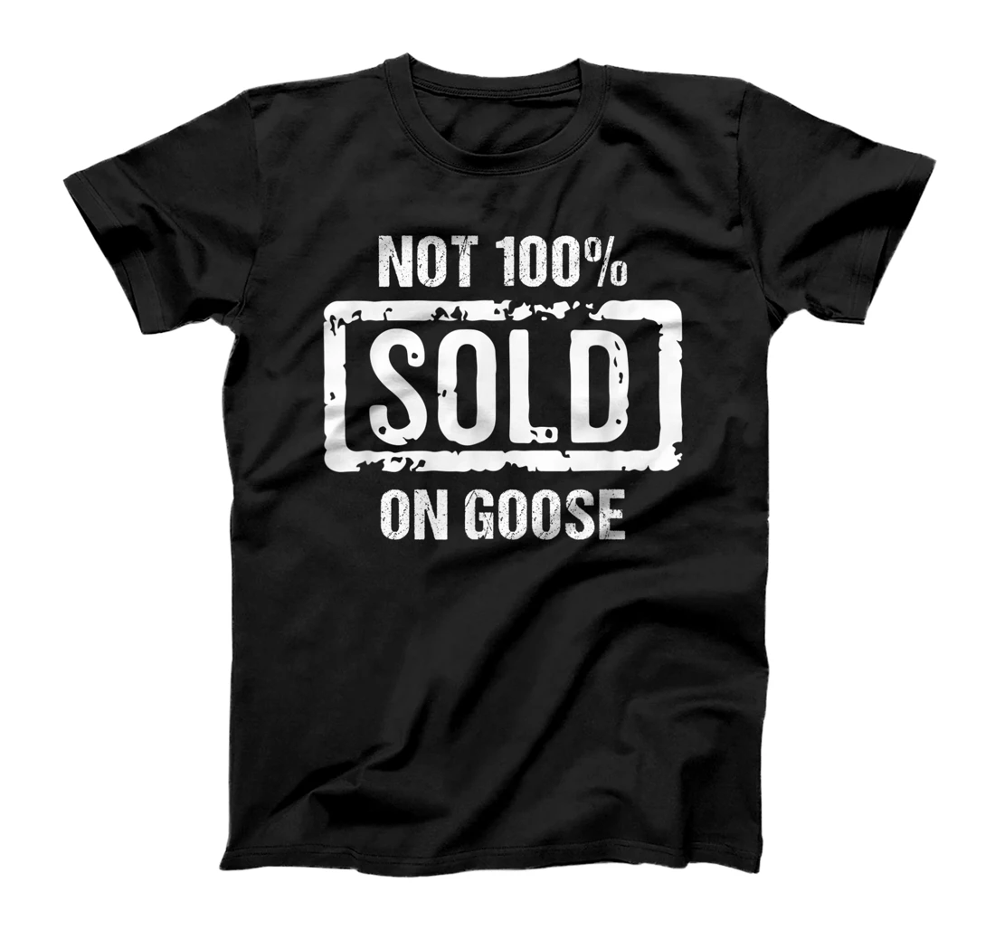  Not 100% Sold on Goose T-Shirt