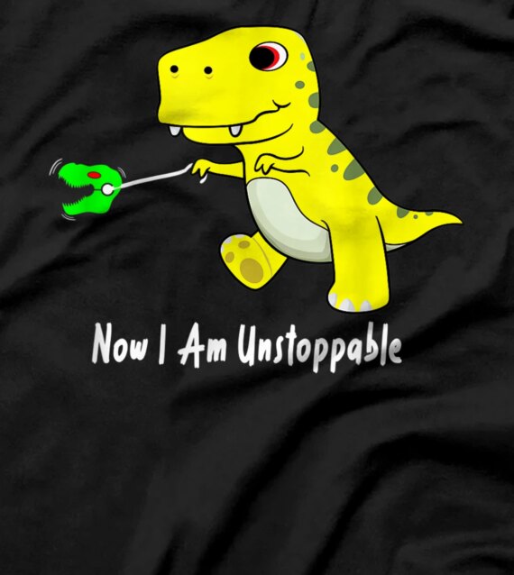 Now I Am Unstoppable Dinosaur Funny T-Rex T-Shirt