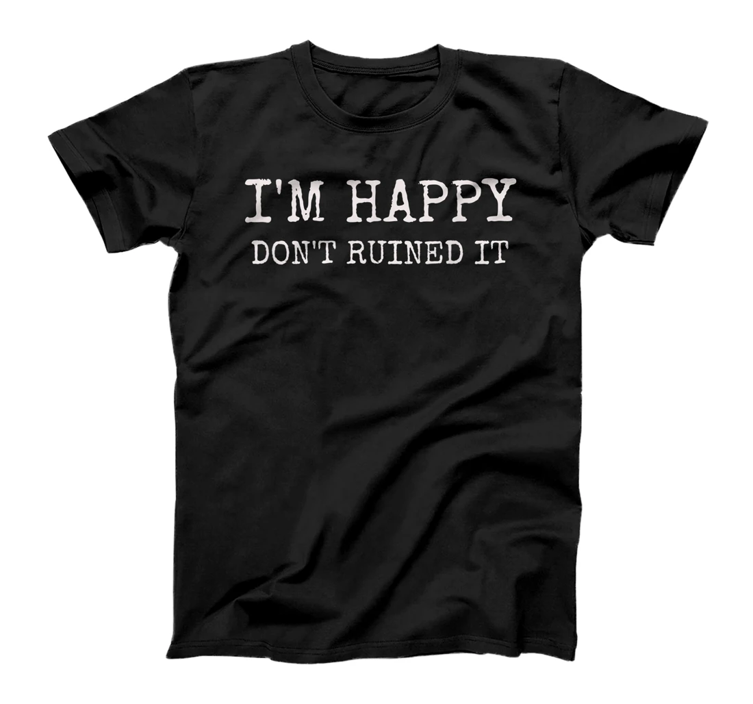  Sarcastic I'm Happy Don't Ruined it, Funny Quote T-Shirt