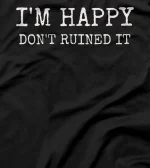  Sarcastic I'm Happy Don't Ruined it, Funny Quote T-Shirt