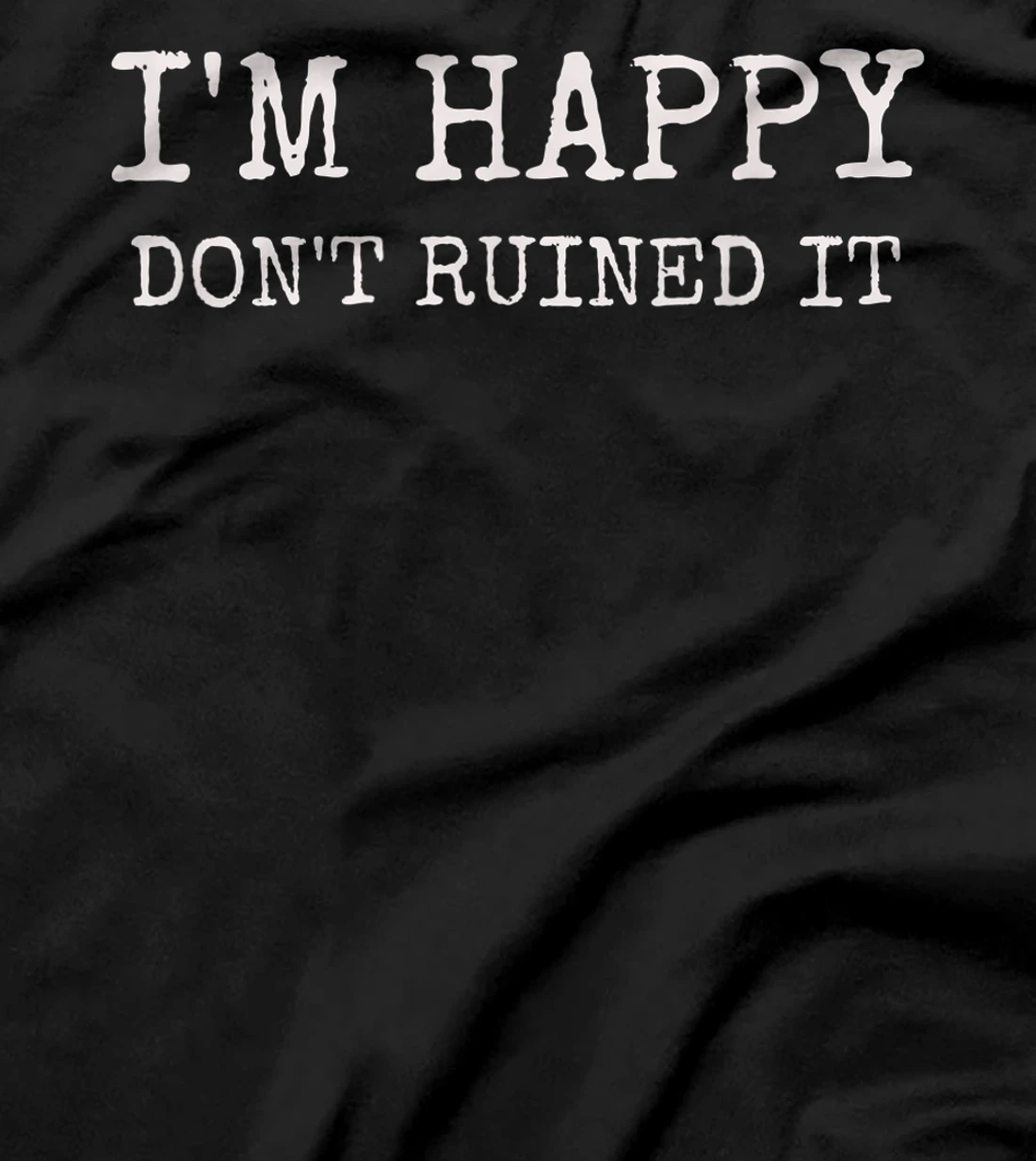  Sarcastic I'm Happy Don't Ruined it, Funny Quote T-Shirt
