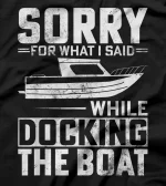   Sorry For What I Said While Docking The Boat T-Shirt 