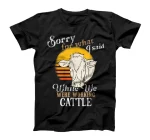  Sorry For What I Said While We Were Working Cattle T-Shirt