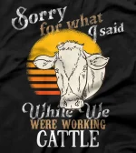  Sorry For What I Said While We Were Working Cattle T-Shirt