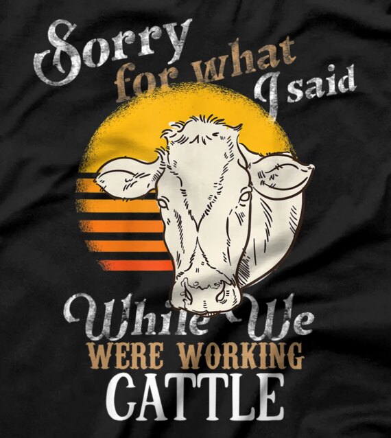 Sorry For What I Said While We Were Working Cattle T-Shirt