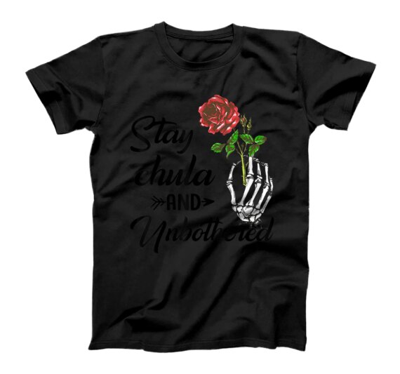  Stay Chula And Unbothered Skeleton Hand Hold Rose T-Shirt
