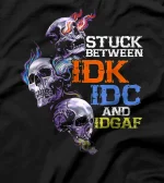  Stuck Beteween IDK IDC And IDGAF Skull T-Shirt