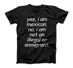  Yes I Am Mexican Not Illegal, Funny Latina Latino Hispanic T-Shirt