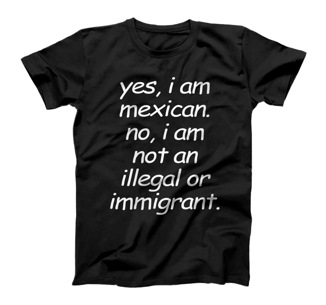  Yes I Am Mexican Not Illegal, Funny Latina Latino Hispanic T-Shirt