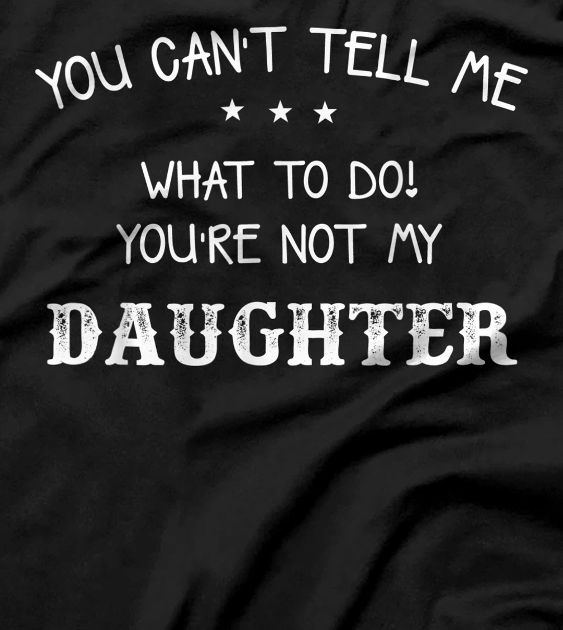  You can't tell me what to do you're not my daughter T-Shirt