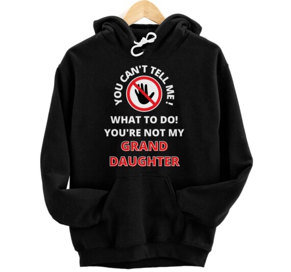 You Can't Tell Me What To Do! You're Not My Granddaughter Pullover Hoodie