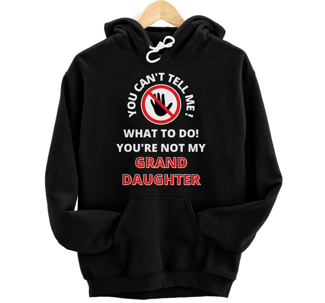 You Can't Tell Me What To Do! You're Not My Granddaughter Pullover Hoodie